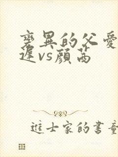 变异的父爱颜栖迟vs颜茜