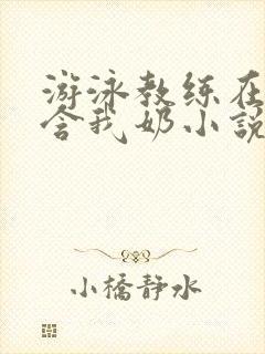 游泳教练在水里含我奶小说