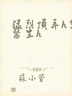 猛烈顶弄h禁欲医生h