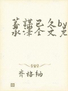 蓄谋已久by魏承泽全文免费笔趣阁