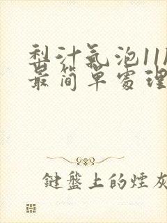 梨汁气泡11h最简单处理方法