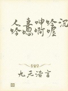 人妻呻吟沉沦呻吟嗯啊喔