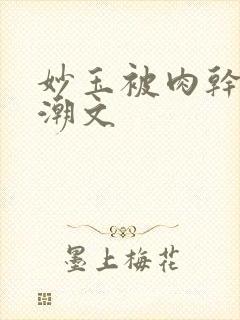 妙玉被肉干高H潮文