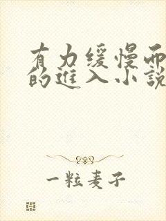 有力缓慢而坚定的进入小说