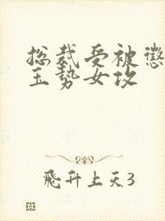 总裁受被惩罚戴玉势女攻