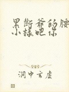 累断爷的腰by小样吧你