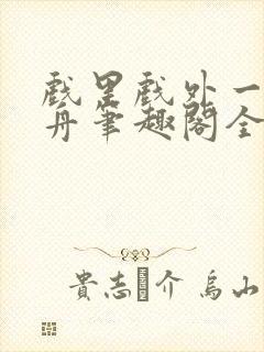 戏里戏外一叶孤舟笔趣阁全文