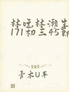林晚林潮生if171初三45节