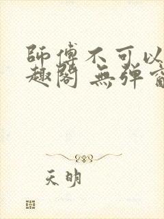 师傅不可以 笔趣阁 无弹窗