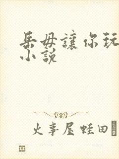 岳毋让你玩个够小说