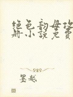 绝色韵母攻略手册小说免费阅读