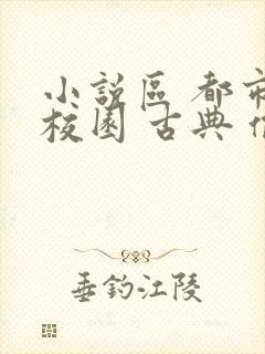 小说区 都市 校园 古典 偷拍