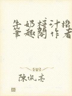 牛奶榨汁机po笔趣阁作者炖一碗汤苏清