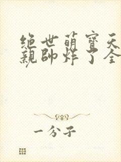 绝世萌宝天才娘亲帅炸了全文免费