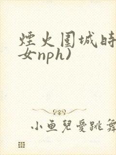 烟火围城时(父女nph)