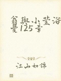 翁与小莹浴室欢爱125章