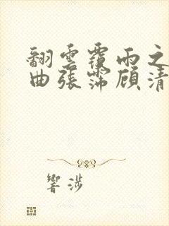 翻云覆雨之逐艳曲张霈顾清