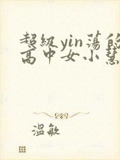 超级yin荡的高中女小慧