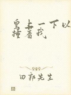 皇上一下以下的撞着我