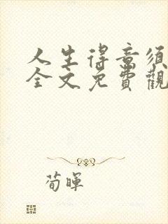 人生得意须纵欢全文免费观看