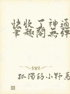 快收了神通吧 笔趣阁无弹窗