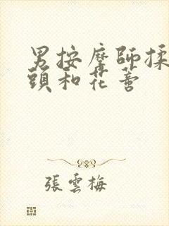 男按摩师揉我奶头和花蒂