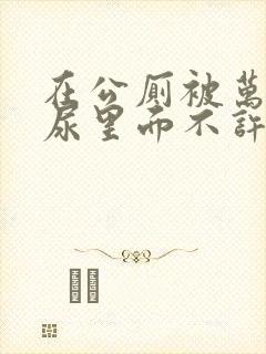 在公厕被万人c尿里面不许漏