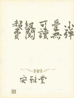 超级可爱小说免费阅读无弹窗笔趣