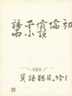 诱子偷伦初尝云雨小说