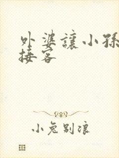 外婆让小孙女去接客