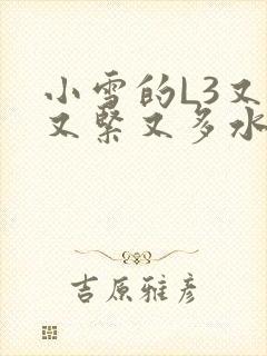 小雪的L3又嫩又紧又多水图