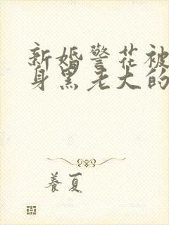 新婚警花被迫献身黑老大的小说