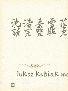 沈浩秦雪菲的小说完整版免费笔趣阁