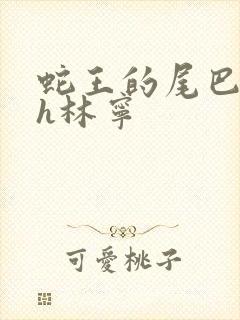 蛇王的尾巴高ah林宁