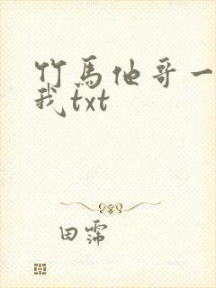 竹马他哥一直撩我txt