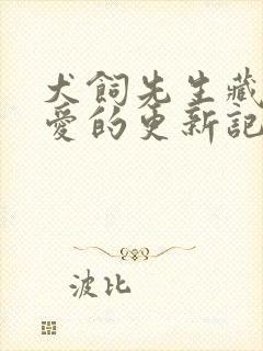 犬饲先生藏不住爱的更新记录