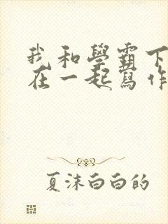 我和学霸下面连在一起写作业小说