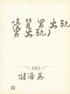 优质男出轨h(男出轨)