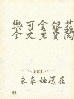 乐可金银花在线全文免费阅读笔趣阁