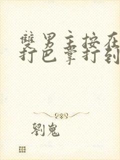 双男主按在怀里打巴掌打到哭