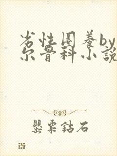 劣性圈养by夏尔骨科小说免费阅读