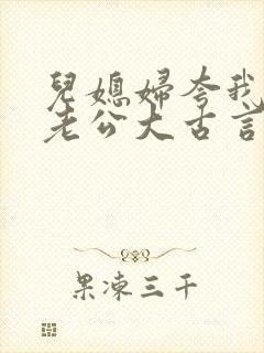 儿媳妇夸我比她老公大古言