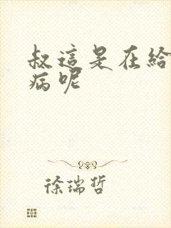 叔这是在给你治病呢