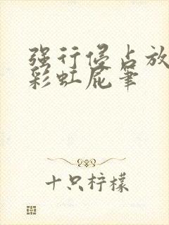 强行侵占放了个彩虹屁笔