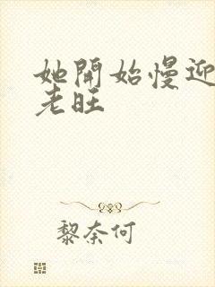 她开始慢迎迎合老旺