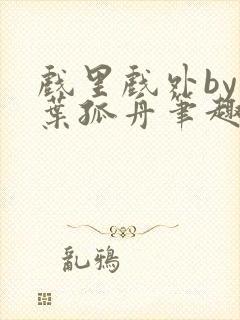 戏里戏外by一叶孤舟笔趣阁