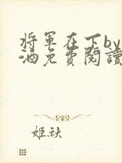 将军在下by烈酒免费阅读