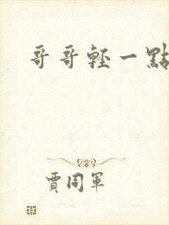 哥哥轻一点我疼