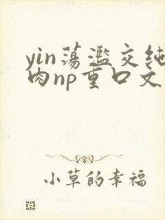 yin荡滥交纯肉np重口文