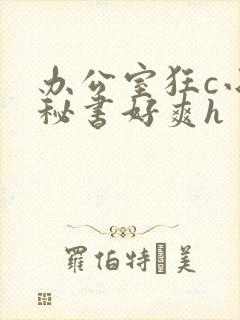 办公室狂c小雪秘书好爽h